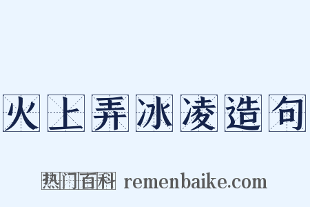 火上弄冰凌造句是什么意思的图片